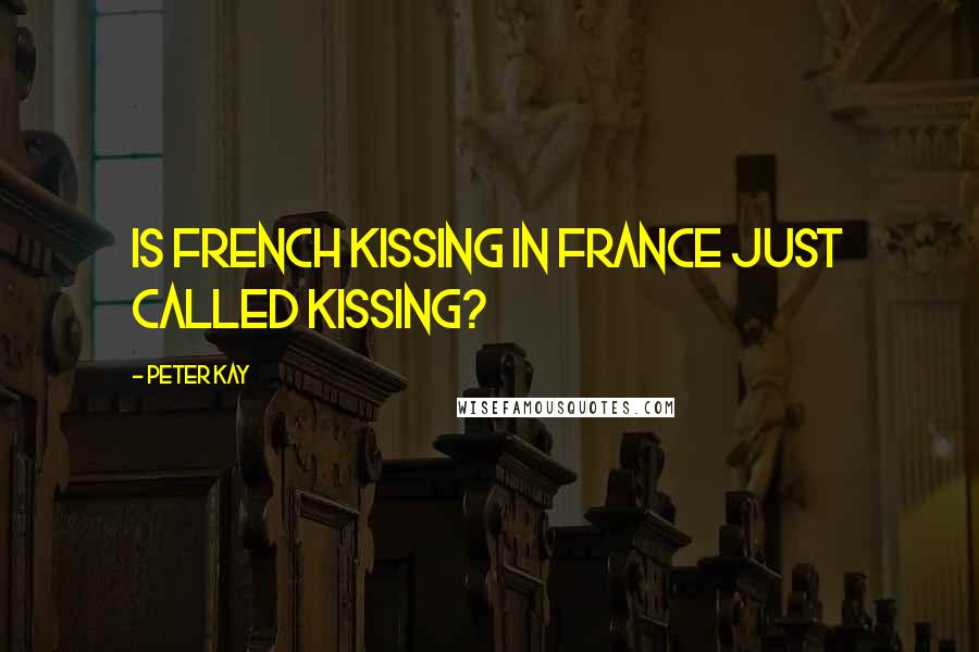 Peter Kay Quotes: Is French kissing in France just called kissing?