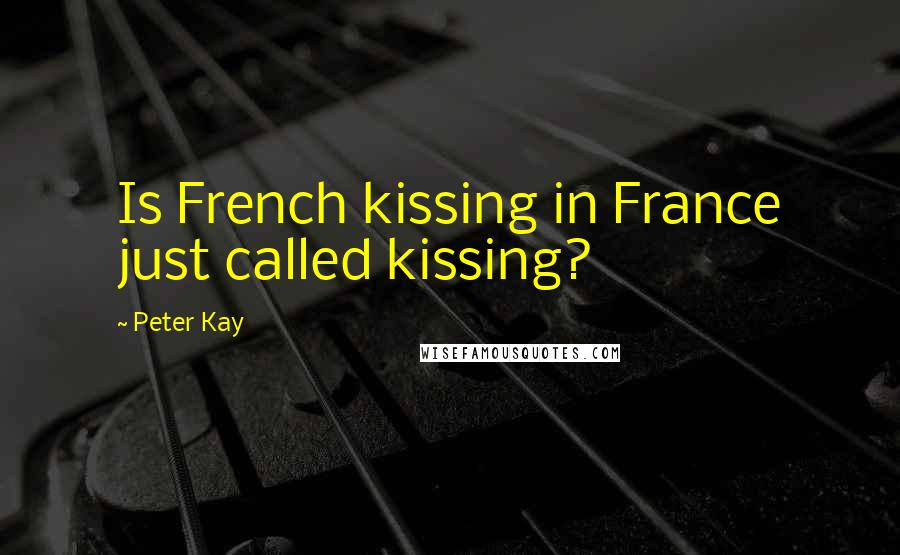 Peter Kay Quotes: Is French kissing in France just called kissing?