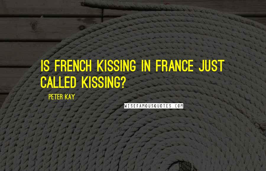 Peter Kay Quotes: Is French kissing in France just called kissing?