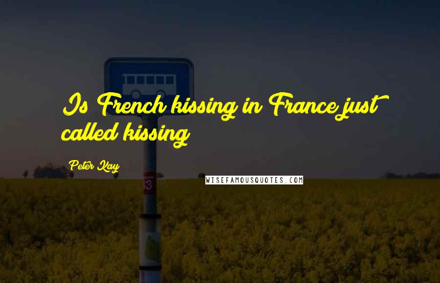 Peter Kay Quotes: Is French kissing in France just called kissing?