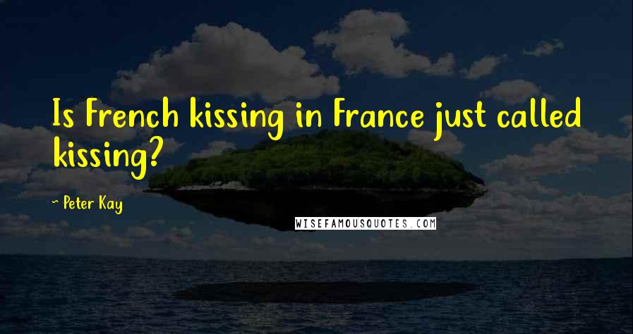 Peter Kay Quotes: Is French kissing in France just called kissing?