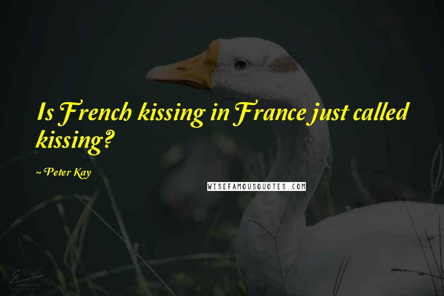 Peter Kay Quotes: Is French kissing in France just called kissing?