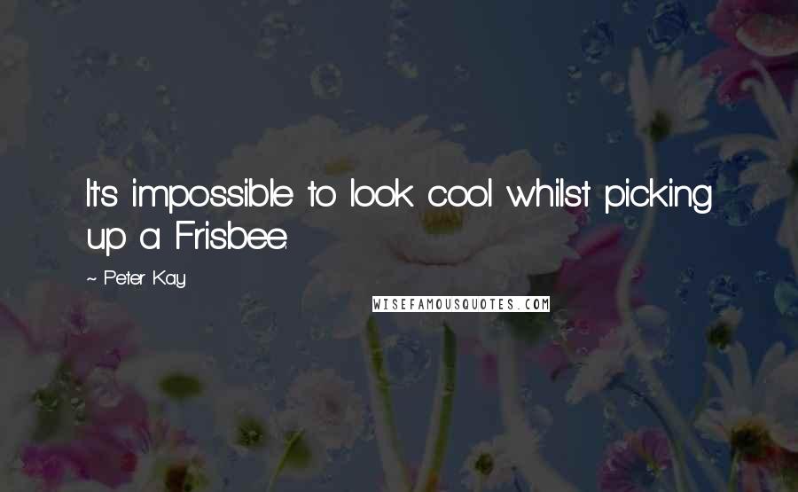 Peter Kay Quotes: It's impossible to look cool whilst picking up a Frisbee.