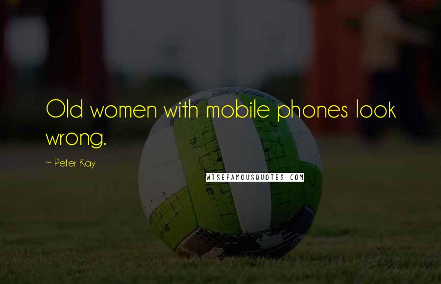 Peter Kay Quotes: Old women with mobile phones look wrong.