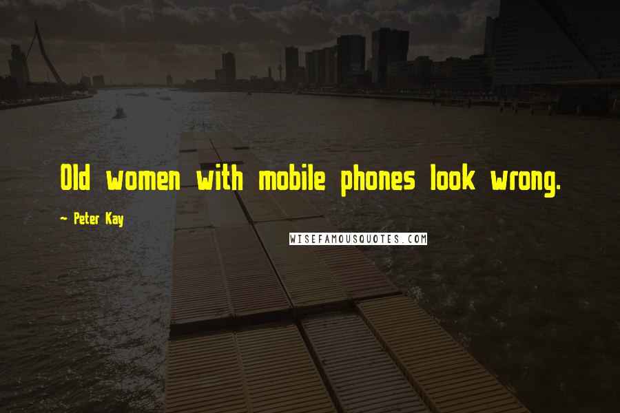Peter Kay Quotes: Old women with mobile phones look wrong.