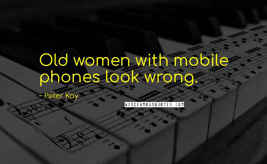 Peter Kay Quotes: Old women with mobile phones look wrong.
