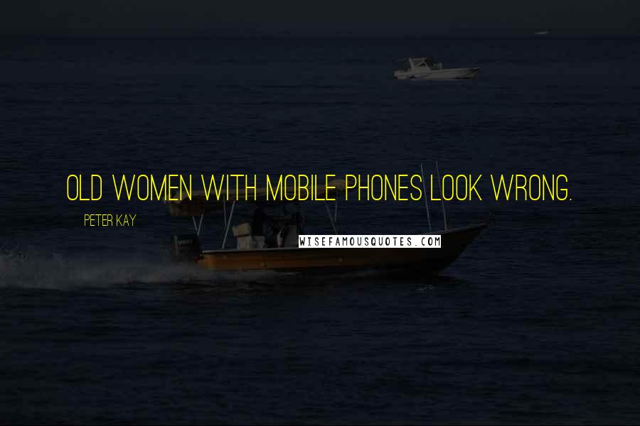 Peter Kay Quotes: Old women with mobile phones look wrong.