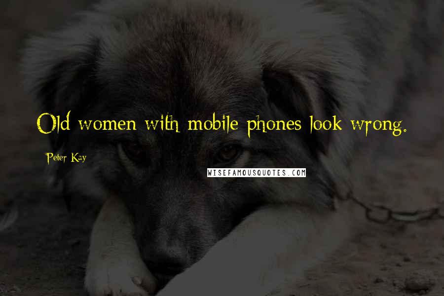 Peter Kay Quotes: Old women with mobile phones look wrong.