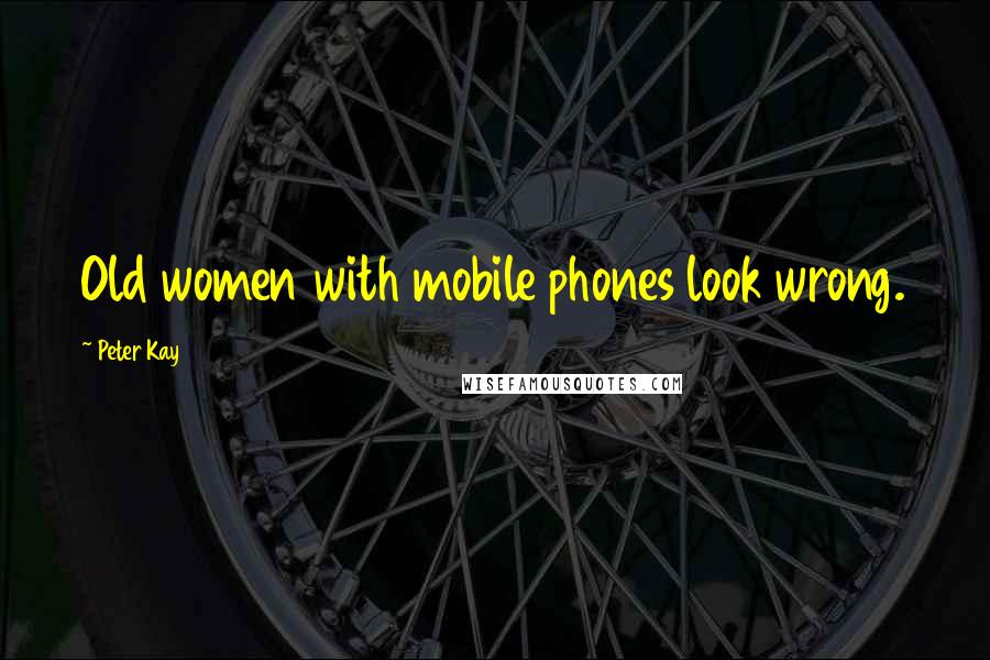 Peter Kay Quotes: Old women with mobile phones look wrong.