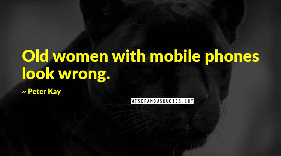 Peter Kay Quotes: Old women with mobile phones look wrong.