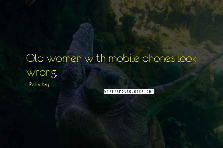 Peter Kay Quotes: Old women with mobile phones look wrong.