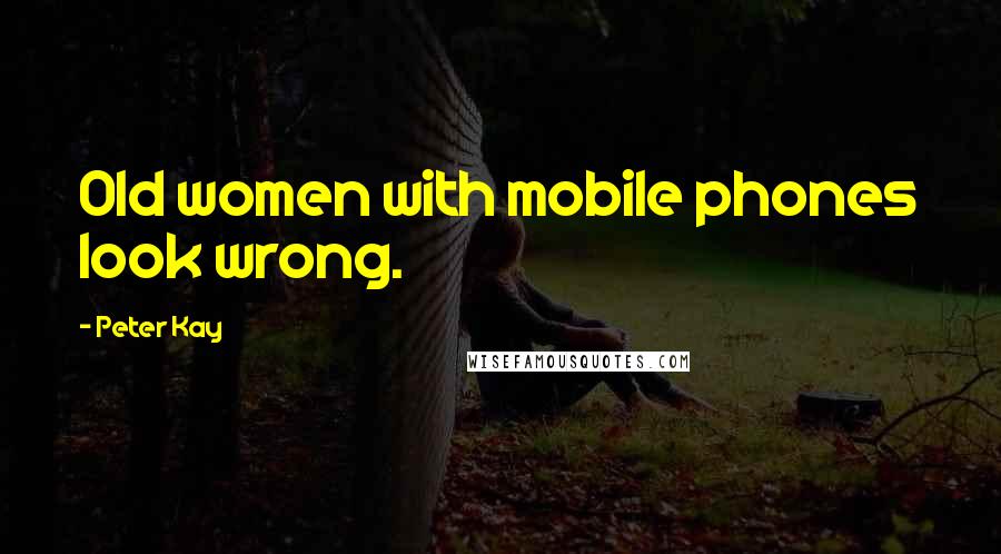 Peter Kay Quotes: Old women with mobile phones look wrong.