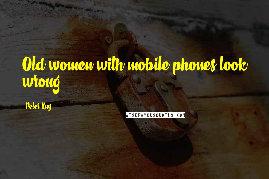Peter Kay Quotes: Old women with mobile phones look wrong.