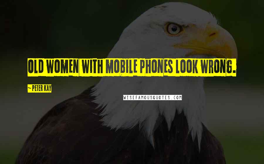Peter Kay Quotes: Old women with mobile phones look wrong.