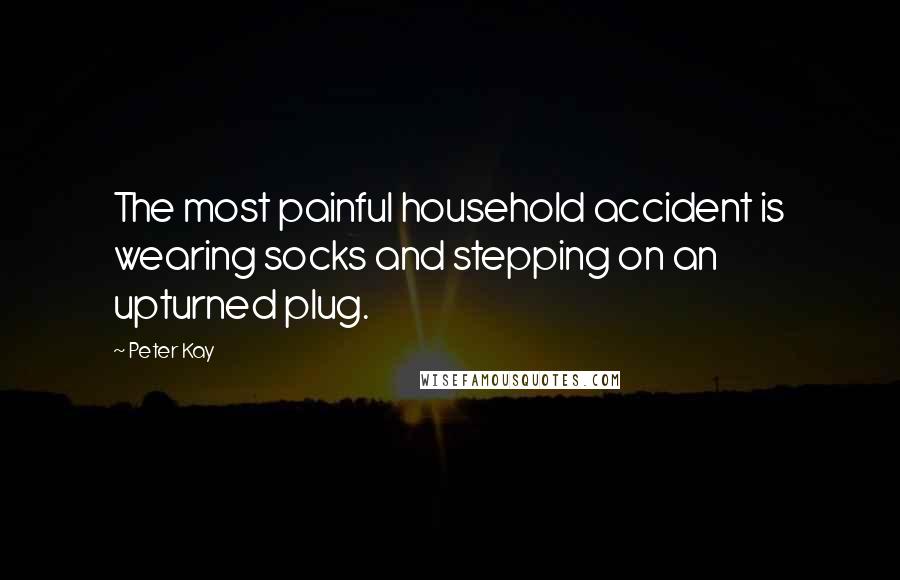 Peter Kay Quotes: The most painful household accident is wearing socks and stepping on an upturned plug.