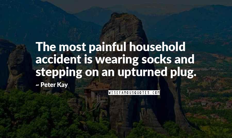 Peter Kay Quotes: The most painful household accident is wearing socks and stepping on an upturned plug.