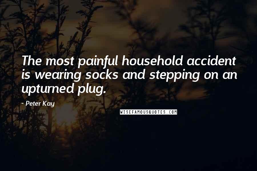 Peter Kay Quotes: The most painful household accident is wearing socks and stepping on an upturned plug.