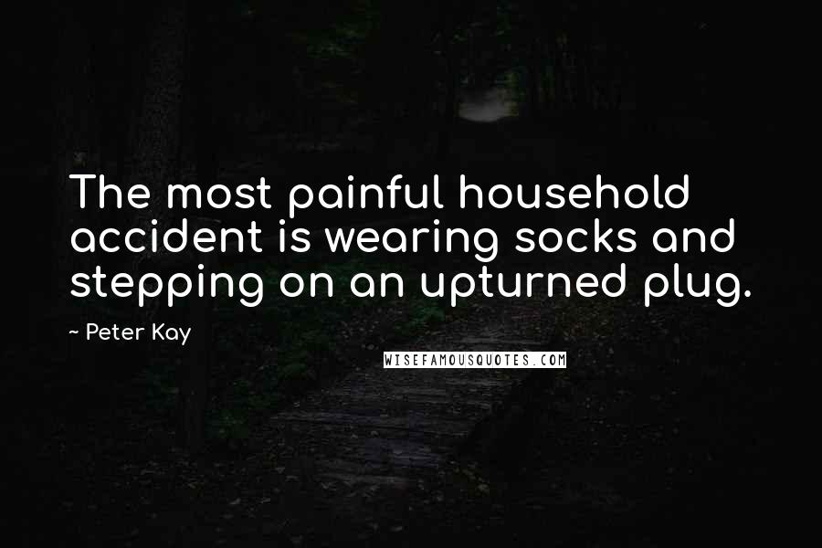 Peter Kay Quotes: The most painful household accident is wearing socks and stepping on an upturned plug.