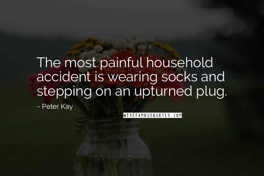 Peter Kay Quotes: The most painful household accident is wearing socks and stepping on an upturned plug.