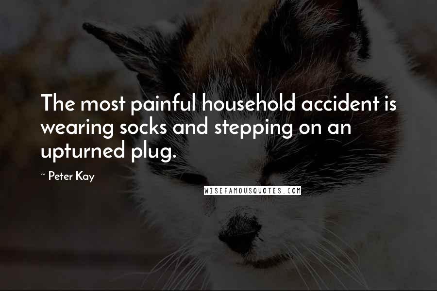 Peter Kay Quotes: The most painful household accident is wearing socks and stepping on an upturned plug.