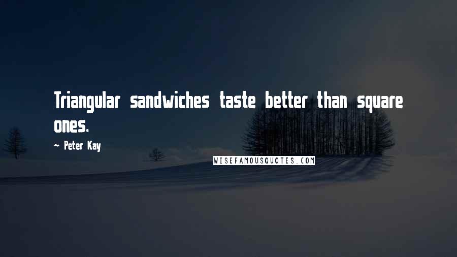 Peter Kay Quotes: Triangular sandwiches taste better than square ones.
