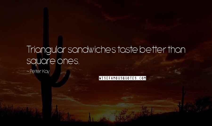 Peter Kay Quotes: Triangular sandwiches taste better than square ones.