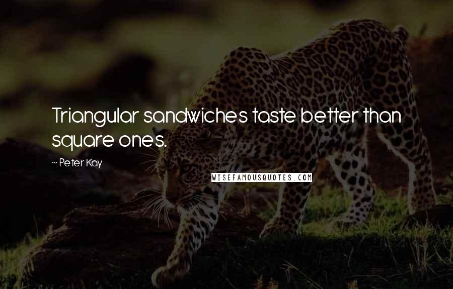 Peter Kay Quotes: Triangular sandwiches taste better than square ones.