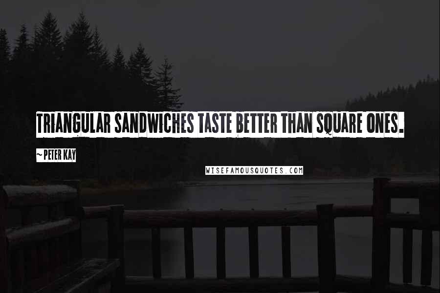 Peter Kay Quotes: Triangular sandwiches taste better than square ones.