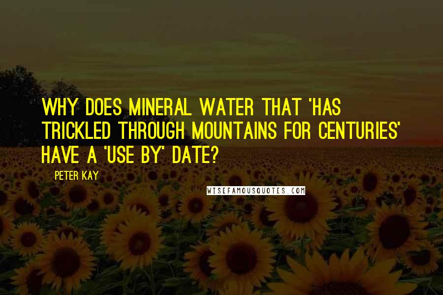 Peter Kay Quotes: Why does mineral water that 'has trickled through mountains for centuries' have a 'use by' date?