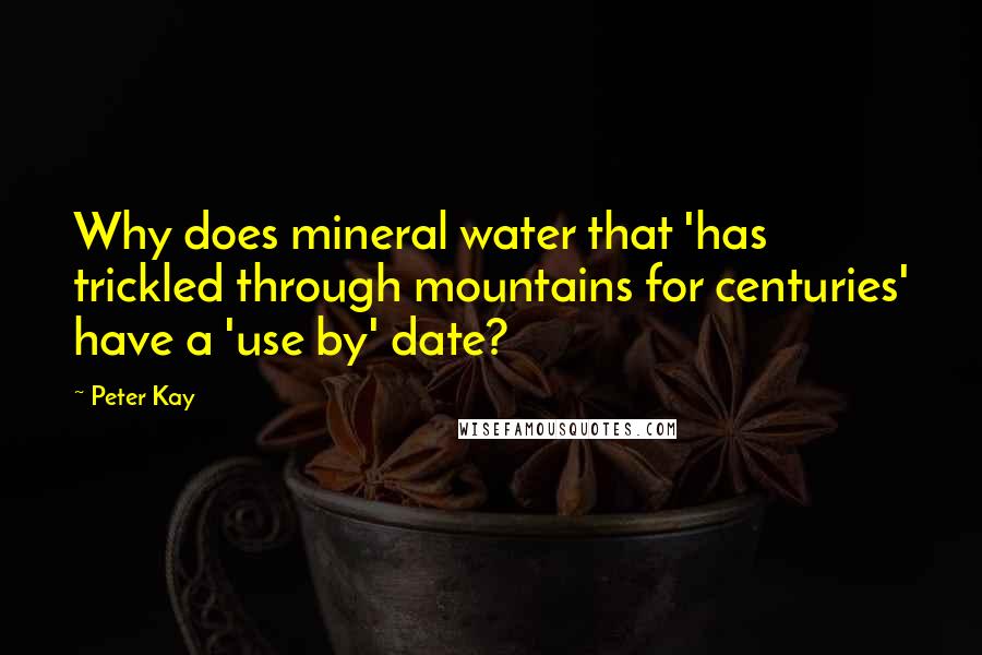 Peter Kay Quotes: Why does mineral water that 'has trickled through mountains for centuries' have a 'use by' date?