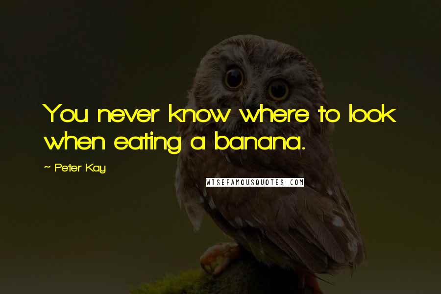 Peter Kay Quotes: You never know where to look when eating a banana.