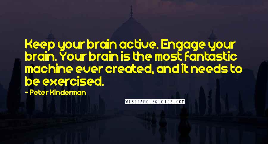 Peter Kinderman Quotes: Keep your brain active. Engage your brain. Your brain is the most fantastic machine ever created, and it needs to be exercised.