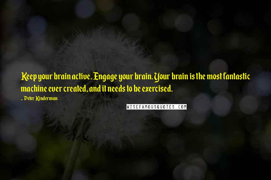 Peter Kinderman Quotes: Keep your brain active. Engage your brain. Your brain is the most fantastic machine ever created, and it needs to be exercised.