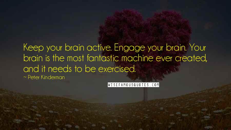 Peter Kinderman Quotes: Keep your brain active. Engage your brain. Your brain is the most fantastic machine ever created, and it needs to be exercised.