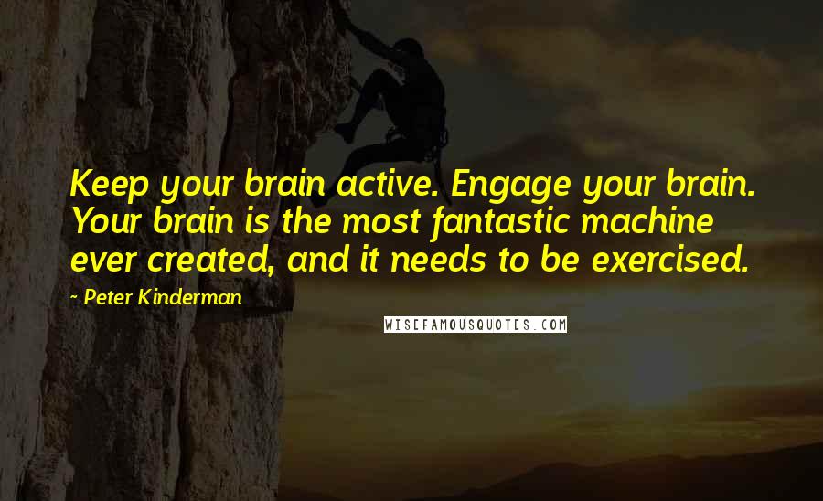 Peter Kinderman Quotes: Keep your brain active. Engage your brain. Your brain is the most fantastic machine ever created, and it needs to be exercised.