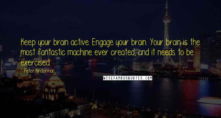 Peter Kinderman Quotes: Keep your brain active. Engage your brain. Your brain is the most fantastic machine ever created, and it needs to be exercised.