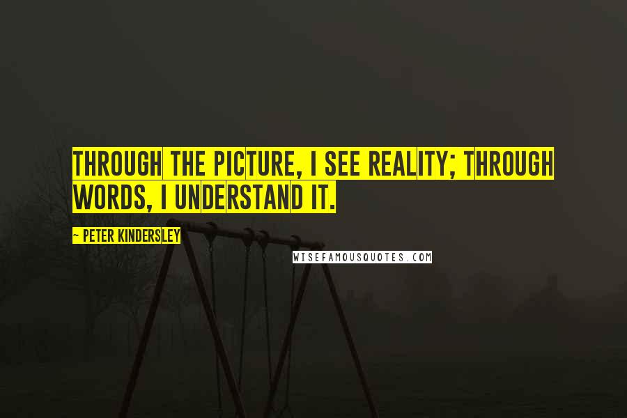 Peter Kindersley Quotes: Through the picture, I see reality; through words, I understand it.