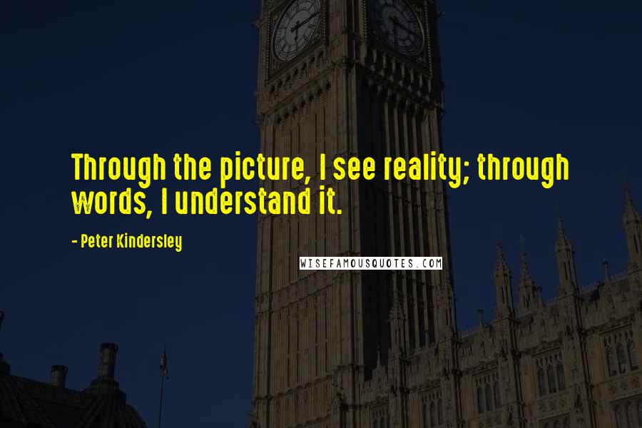 Peter Kindersley Quotes: Through the picture, I see reality; through words, I understand it.