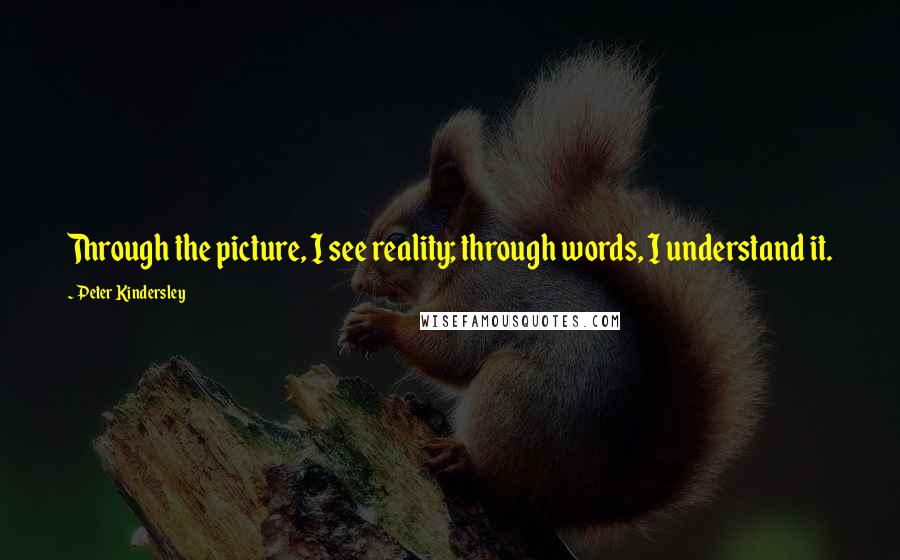 Peter Kindersley Quotes: Through the picture, I see reality; through words, I understand it.