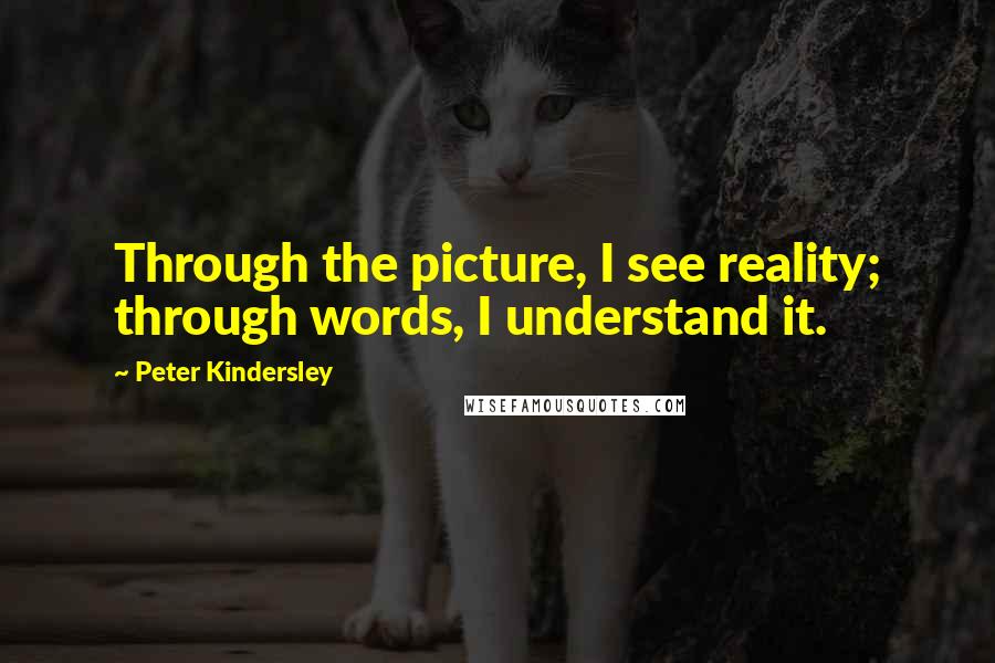 Peter Kindersley Quotes: Through the picture, I see reality; through words, I understand it.