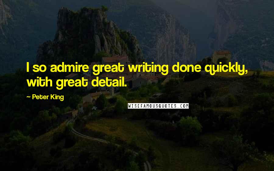 Peter King Quotes: I so admire great writing done quickly, with great detail.