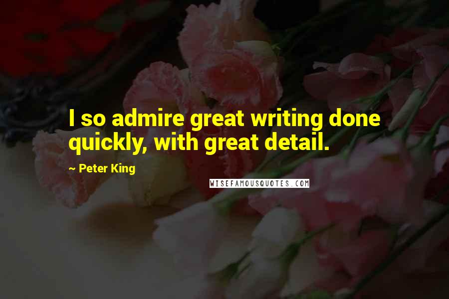 Peter King Quotes: I so admire great writing done quickly, with great detail.