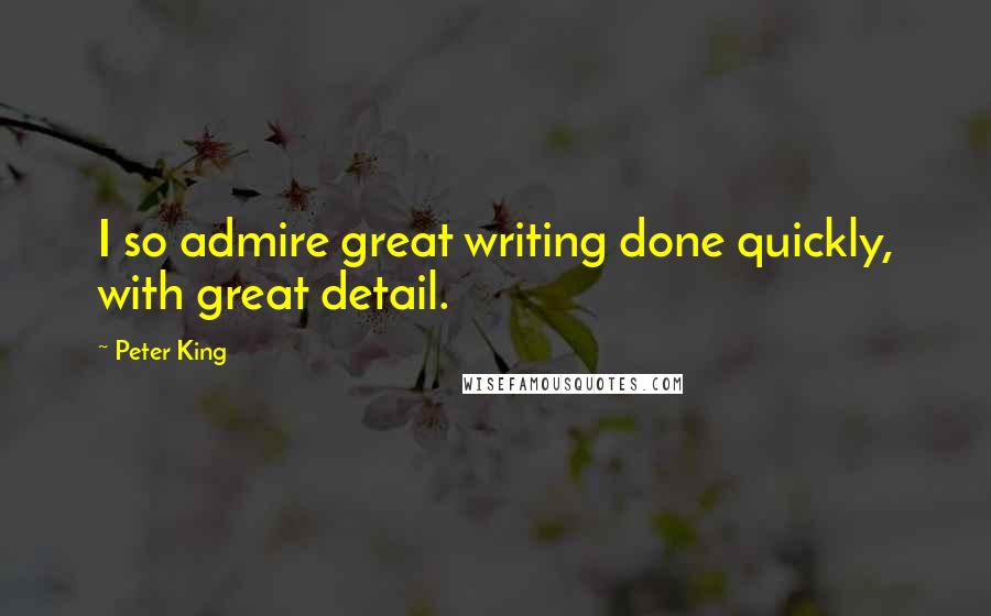 Peter King Quotes: I so admire great writing done quickly, with great detail.