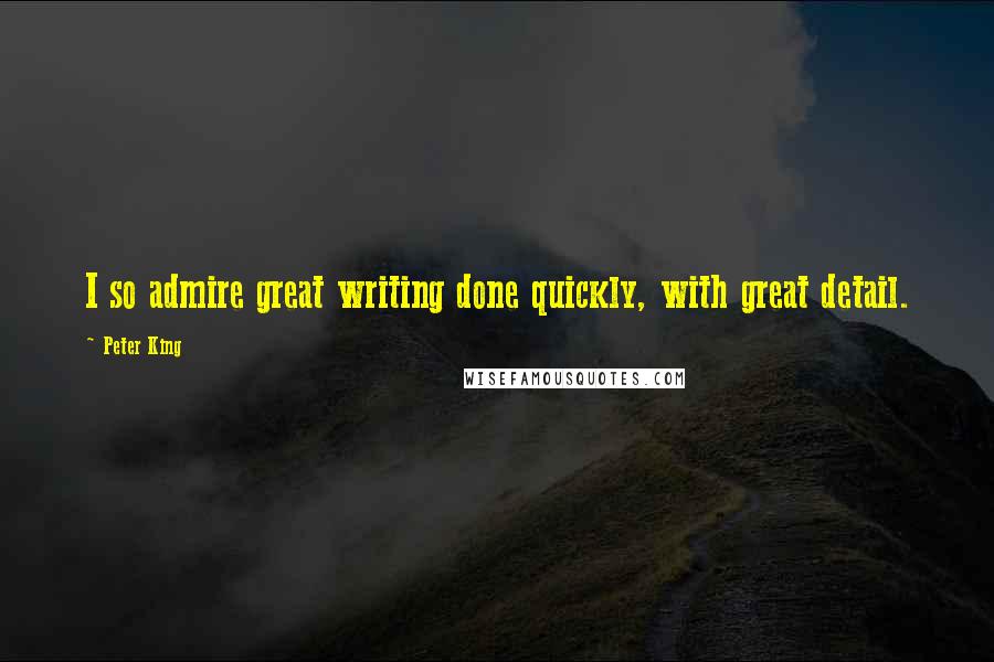 Peter King Quotes: I so admire great writing done quickly, with great detail.