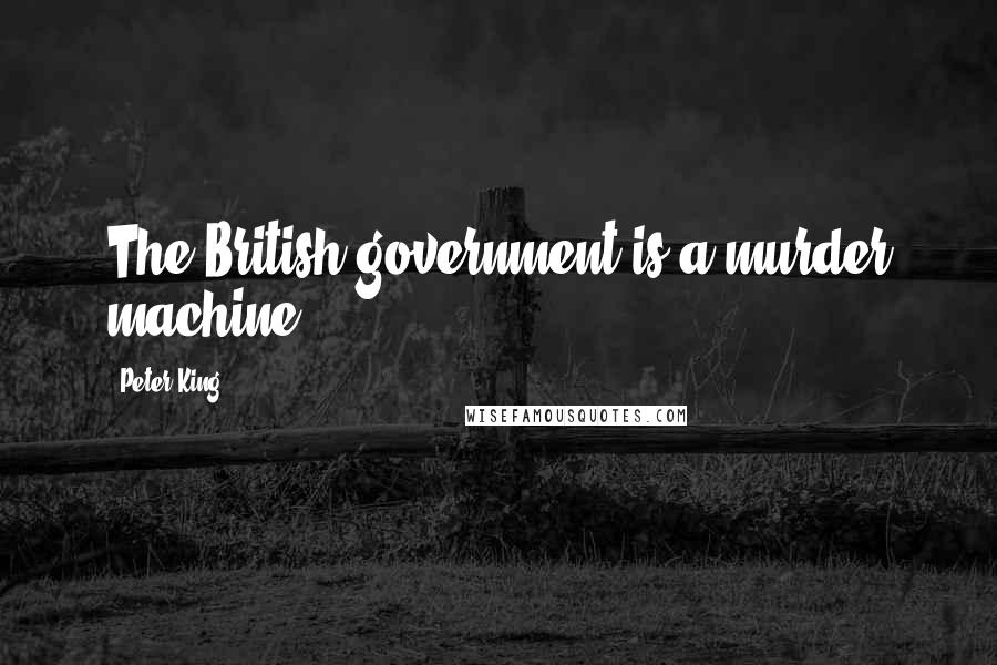 Peter King Quotes: The British government is a murder machine,