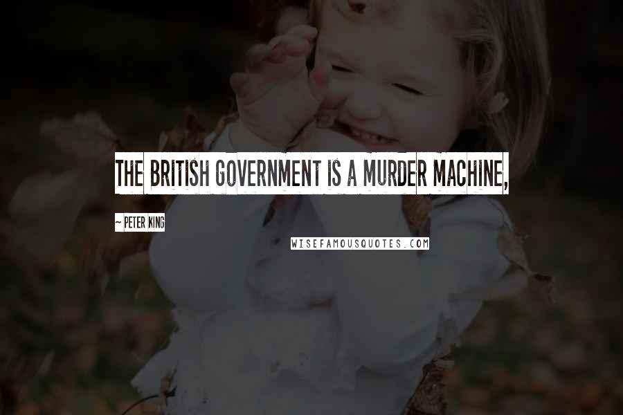 Peter King Quotes: The British government is a murder machine,