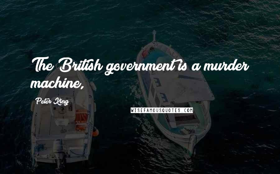 Peter King Quotes: The British government is a murder machine,