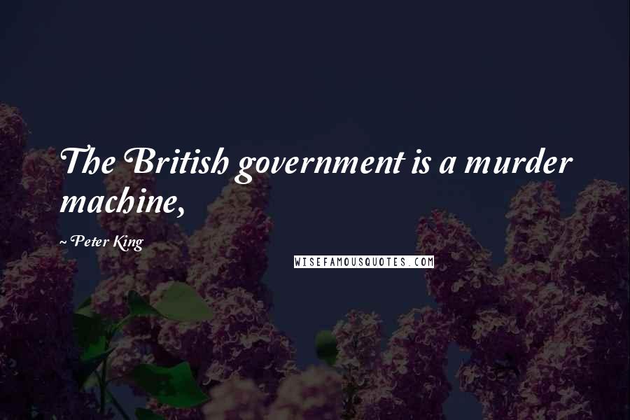 Peter King Quotes: The British government is a murder machine,