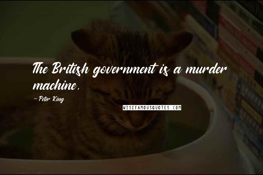 Peter King Quotes: The British government is a murder machine,