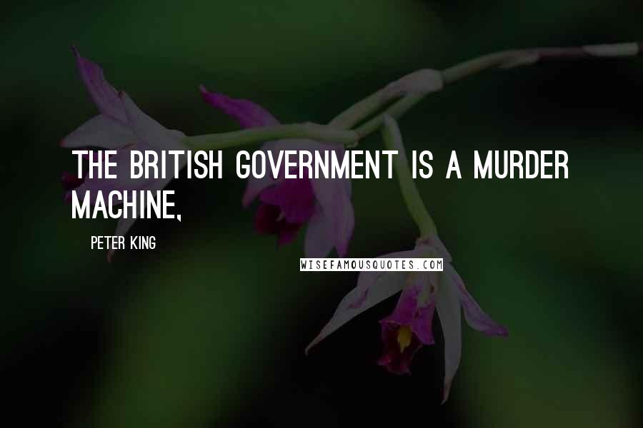 Peter King Quotes: The British government is a murder machine,